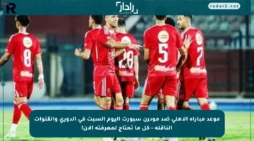 موعد مباراة الأهلي ضد مودرن سبورت اليوم السبت في الدوري والقنوات الناقلة – كل ما تحتاج لمعرفته الآن!